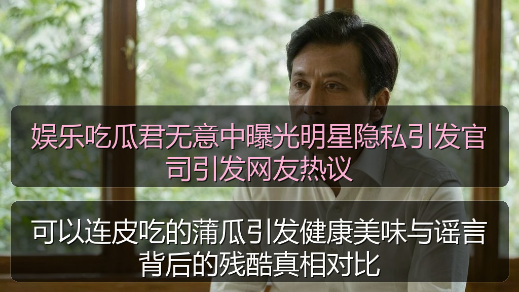 娱乐吃瓜君无意中曝光明星隐私引发官司引发网友热议
