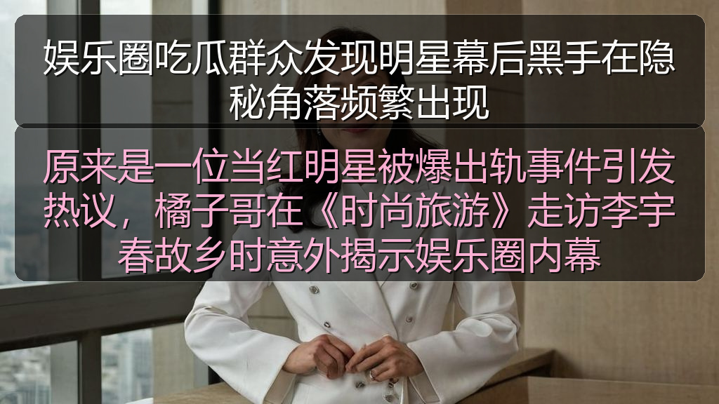娱乐圈吃瓜群众发现明星幕后黑手在隐秘角落频繁出现