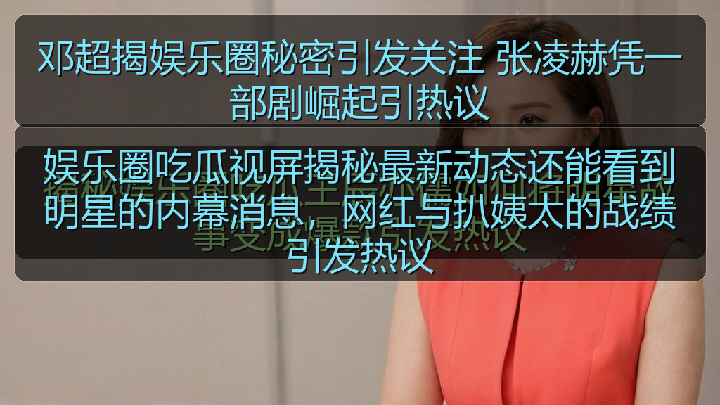 邓超揭娱乐圈秘密引发关注 张凌赫凭一部剧崛起引热议
