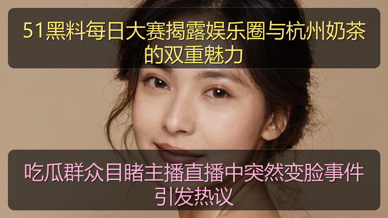 吃瓜群众目睹主播直播中突然变脸事件引发热议